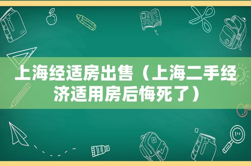 上海經適房出售（上海二手經濟適用房后悔死了）