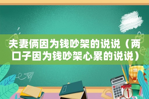 夫妻倆因?yàn)殄X吵架的說(shuō)說(shuō)（兩口子因?yàn)殄X吵架心累的說(shuō)說(shuō)）