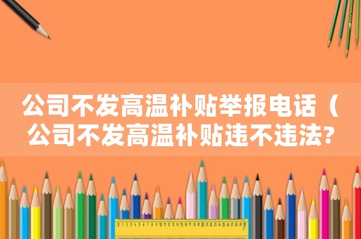 公司不發高溫補貼舉報電話（公司不發高溫補貼違不違法?）
