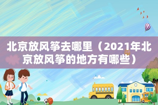 北京放風箏去哪里（2021年北京放風箏的地方有哪些）