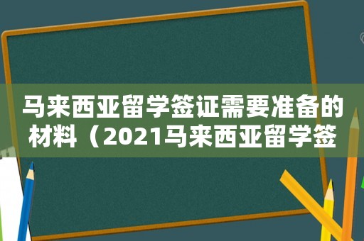 馬來西亞留學簽證需要準備的材料（2021馬來西亞留學簽證）