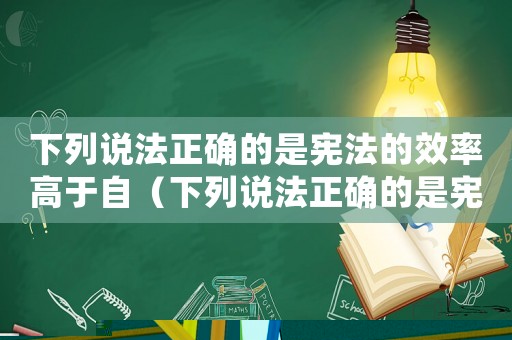 下列說法正確的是憲法的效率高于自（下列說法正確的是憲法的效率高于）