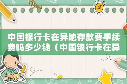 中國銀行卡在異地存款要手續費嗎多少錢（中國銀行卡在異地存款要手續費嗎）