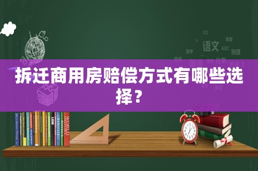 拆遷商用房賠償方式有哪些選擇？
