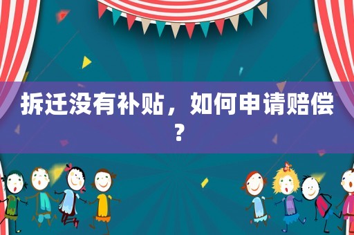 拆遷沒有補貼，如何申請賠償？
