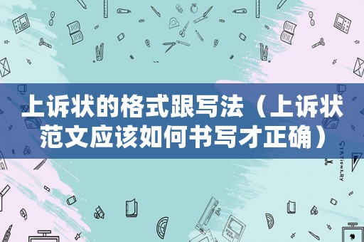 上訴狀的格式跟寫法（上訴狀范文應(yīng)該如何書寫才正確）