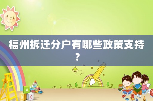 福州拆遷分戶有哪些政策支持？