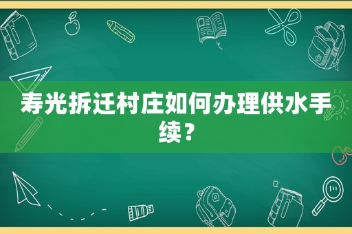 壽光拆遷村莊如何辦理供水手續？