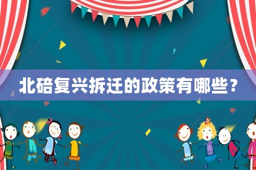 北碚復興拆遷的政策有哪些？