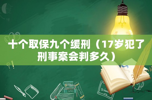 十個取保九個緩刑（17歲犯了刑事案會判多久）