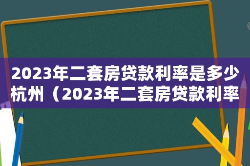 2023年二套房貸款利率是多少杭州（2023年二套房貸款利率是多少）