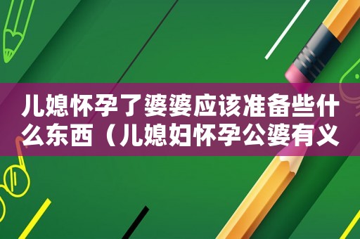 兒媳懷孕了婆婆應該準備些什么東西（兒媳婦懷孕公婆有義務照顧嗎?）