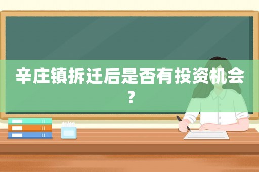 辛莊鎮拆遷后是否有投資機會？