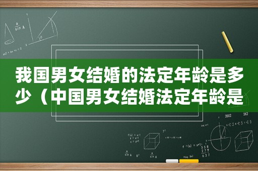我國男女結(jié)婚的法定年齡是多少（中國男女結(jié)婚法定年齡是多少歲以上）