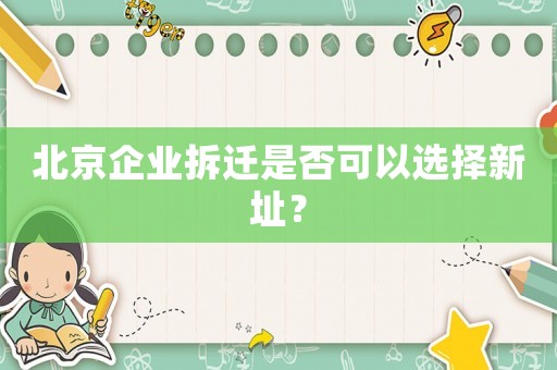 北京企業(yè)拆遷是否可以選擇新址？