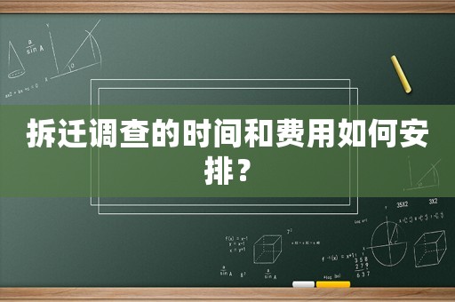 拆遷調(diào)查的時(shí)間和費(fèi)用如何安排？