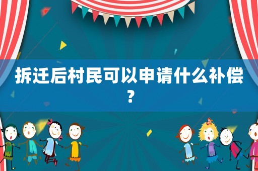 拆遷后村民可以申請什么補償？