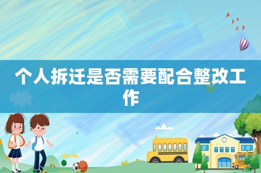 個(gè)人拆遷是否需要配合整改工作
