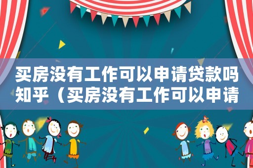買房沒有工作可以申請(qǐng)貸款嗎知乎（買房沒有工作可以申請(qǐng)貸款嗎）