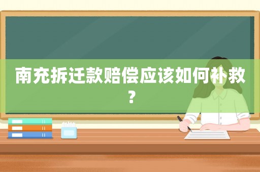 南充拆遷款賠償應該如何補救？