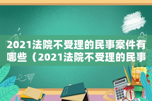 2021法院不受理的民事案件有哪些（2021法院不受理的民事案件）