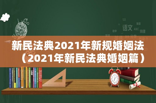 新民法典2021年新規婚姻法（2021年新民法典婚姻篇）