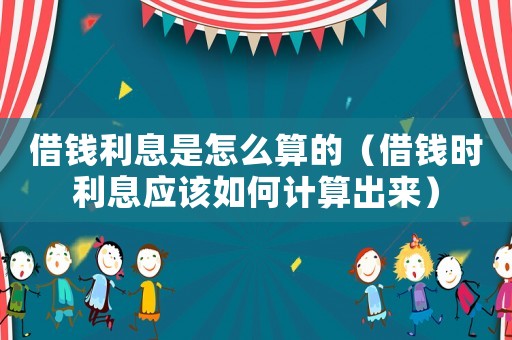 借錢利息是怎么算的（借錢時利息應該如何計算出來）