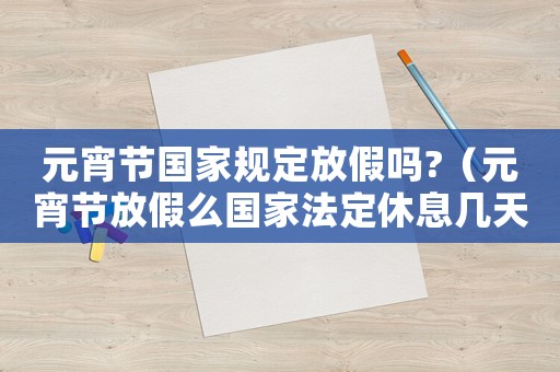 元宵節國家規定放假嗎?（元宵節放假么國家法定休息幾天）
