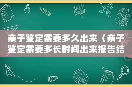 親子鑒定需要多久出來（親子鑒定需要多長時間出來報告結果）