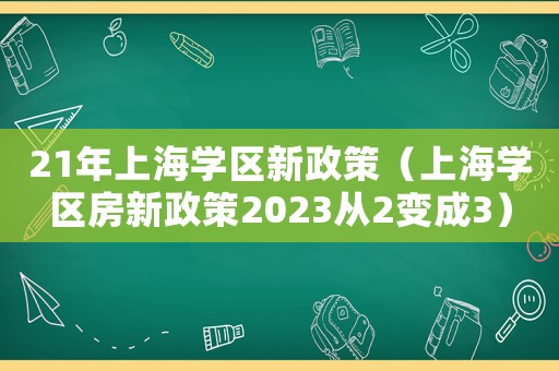 21年上海學區新政策（上海學區房新政策2023從2變成3）