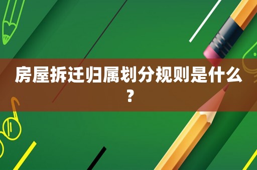 房屋拆遷歸屬劃分規(guī)則是什么？