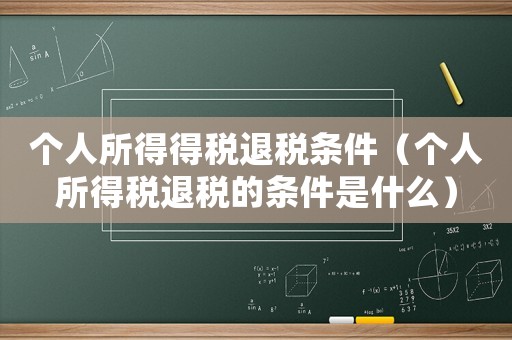個人所得得稅退稅條件（個人所得稅退稅的條件是什么）
