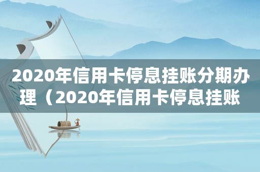 2020年信用卡停息掛賬分期辦理（2020年信用卡停息掛賬申請辦法）