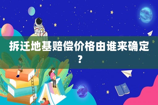 拆遷地基賠償價格由誰來確定？