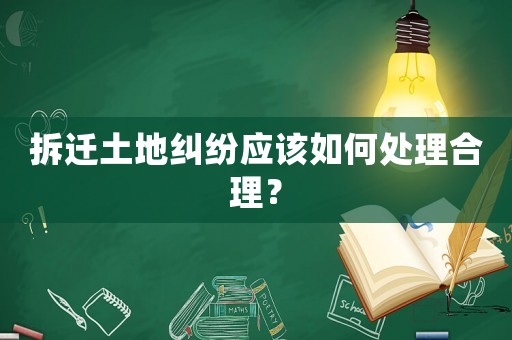 拆遷土地糾紛應該如何處理合理？
