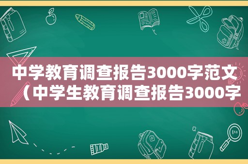中學(xué)教育調(diào)查報(bào)告3000字范文（中學(xué)生教育調(diào)查報(bào)告3000字）