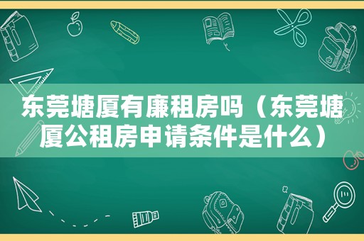 東莞塘廈有廉租房嗎（東莞塘廈公租房申請條件是什么）