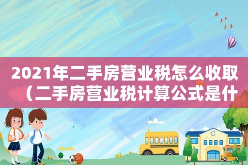 2021年二手房營業稅怎么收取（二手房營業稅計算公式是什么呢）