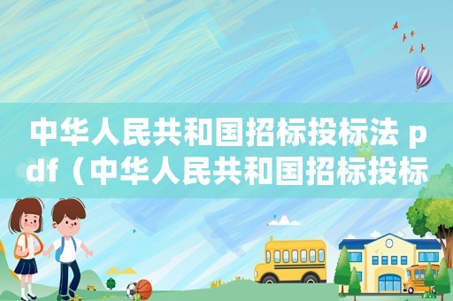 中華人民共和國招標投標法 pdf（中華人民共和國招標投標法全文內容）