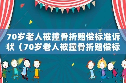 70歲老人被撞骨折賠償標(biāo)準(zhǔn)訴狀（70歲老人被撞骨折賠償標(biāo)準(zhǔn)最新）