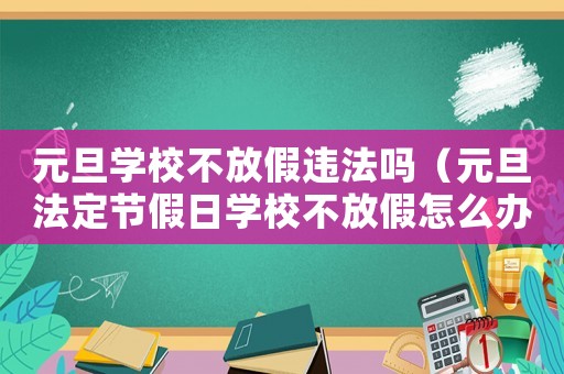 元旦學(xué)校不放假違法嗎（元旦法定節(jié)假日學(xué)校不放假怎么辦）