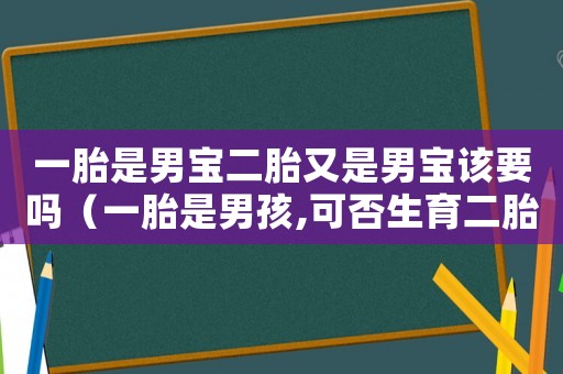 一胎是男寶二胎又是男寶該要嗎（一胎是男孩,可否生育二胎的概率）