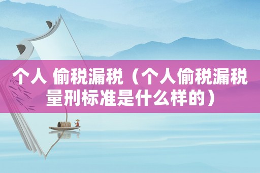 個人 偷稅漏稅（個人偷稅漏稅量刑標準是什么樣的）