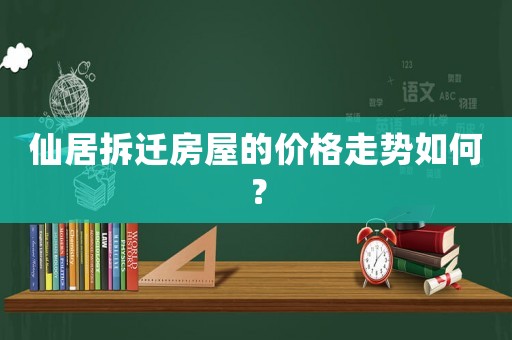 仙居拆遷房屋的價格走勢如何？
