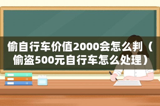 偷自行車價值2000會怎么判（偷盜500元自行車怎么處理）