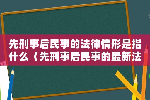 先刑事后民事的法律情形是指什么（先刑事后民事的最新法律規(guī)定）
