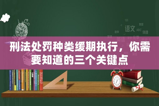 刑法處罰種類緩期執(zhí)行，你需要知道的三個關(guān)鍵點