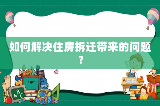如何解決住房拆遷帶來的問題？