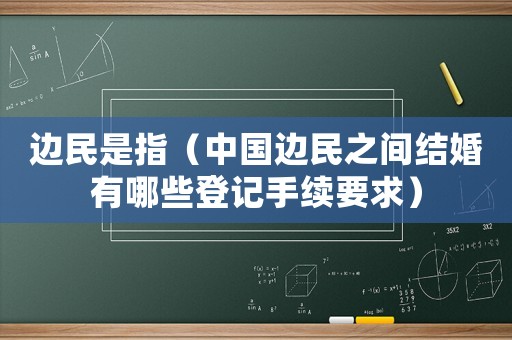邊民是指（中國(guó)邊民之間結(jié)婚有哪些登記手續(xù)要求）