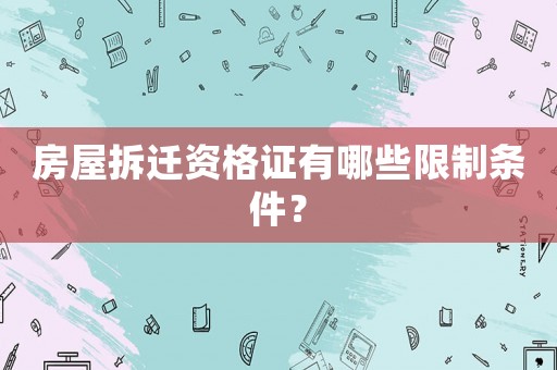 房屋拆遷資格證有哪些限制條件？